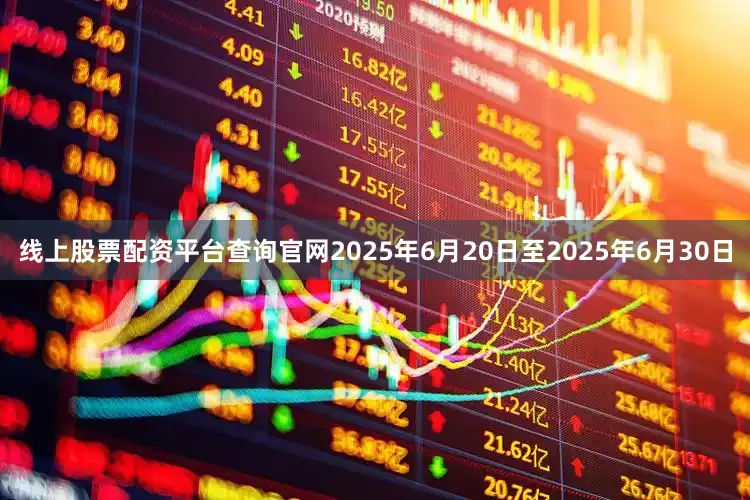 线上股票配资平台查询官网2025年6月20日至2025年6月30日