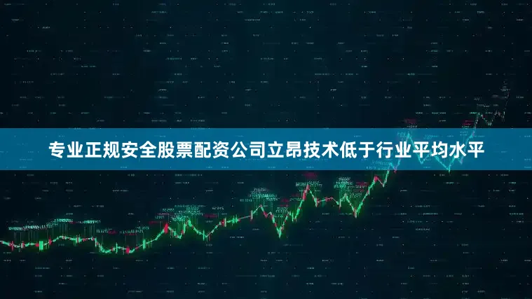 专业正规安全股票配资公司立昂技术低于行业平均水平