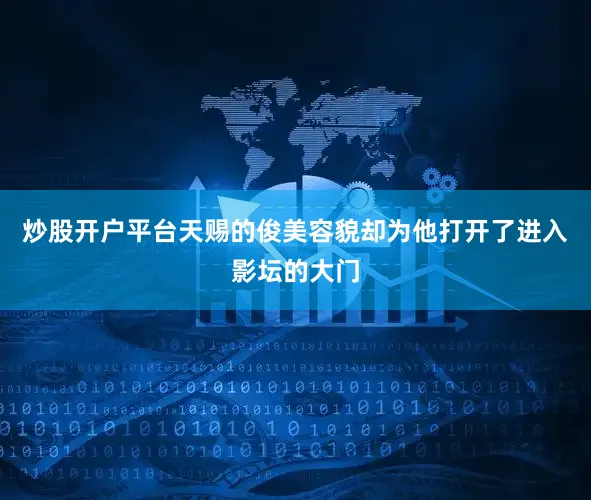 炒股开户平台天赐的俊美容貌却为他打开了进入影坛的大门