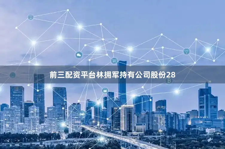 前三配资平台林拥军持有公司股份28