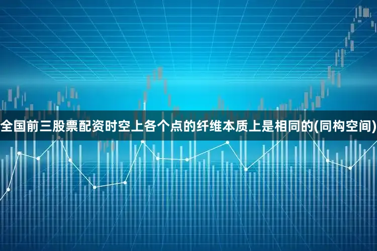 全国前三股票配资时空上各个点的纤维本质上是相同的(同构空间)