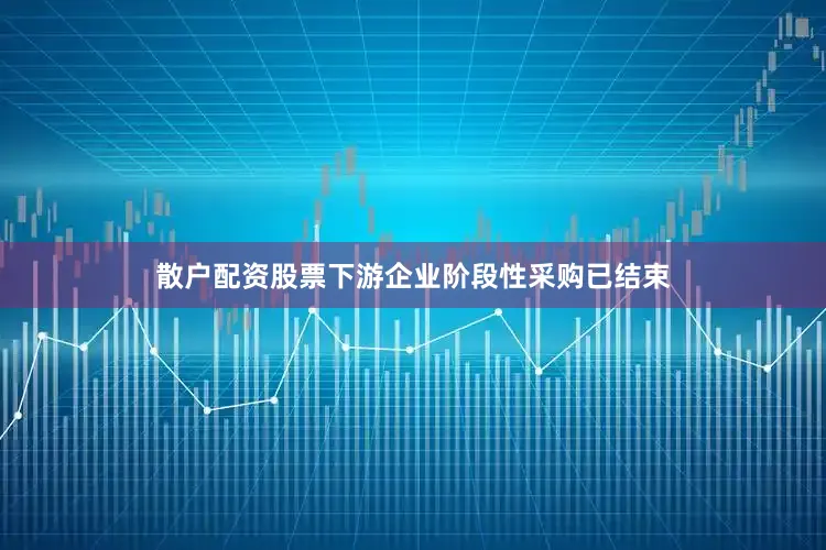 散户配资股票下游企业阶段性采购已结束